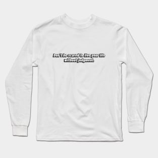 Don’t be scared to live your life without judgment Long Sleeve T-Shirt